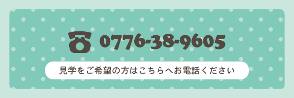 0776-38-9605 見学をご希望の方はこちらへお電話ください